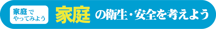 家庭の衛生・安全を考えよう