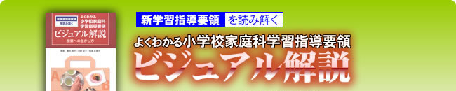 新学習指導要領を読み解く よくわかる小学校家庭科 学習指導要領 ビジュアル解説 授業への生かし方