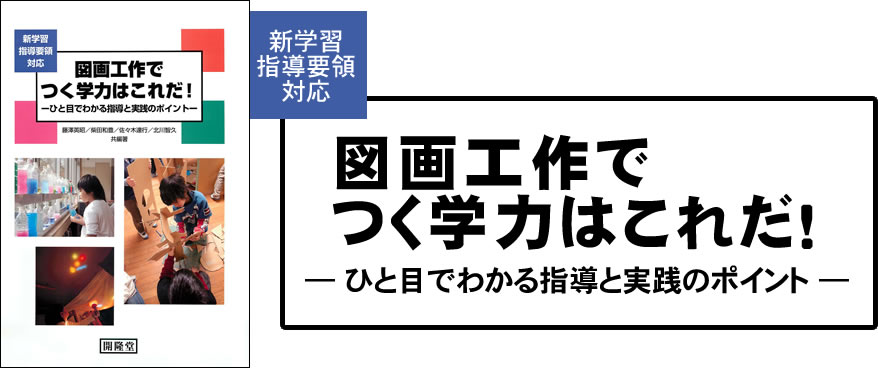 新学習指導要領対応　図画工作でつく学力はこれだ！―ひと目でわかる指導と実践のポイント―