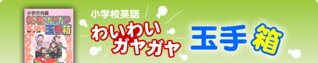小学校英語　わいわいガヤガヤ玉手箱