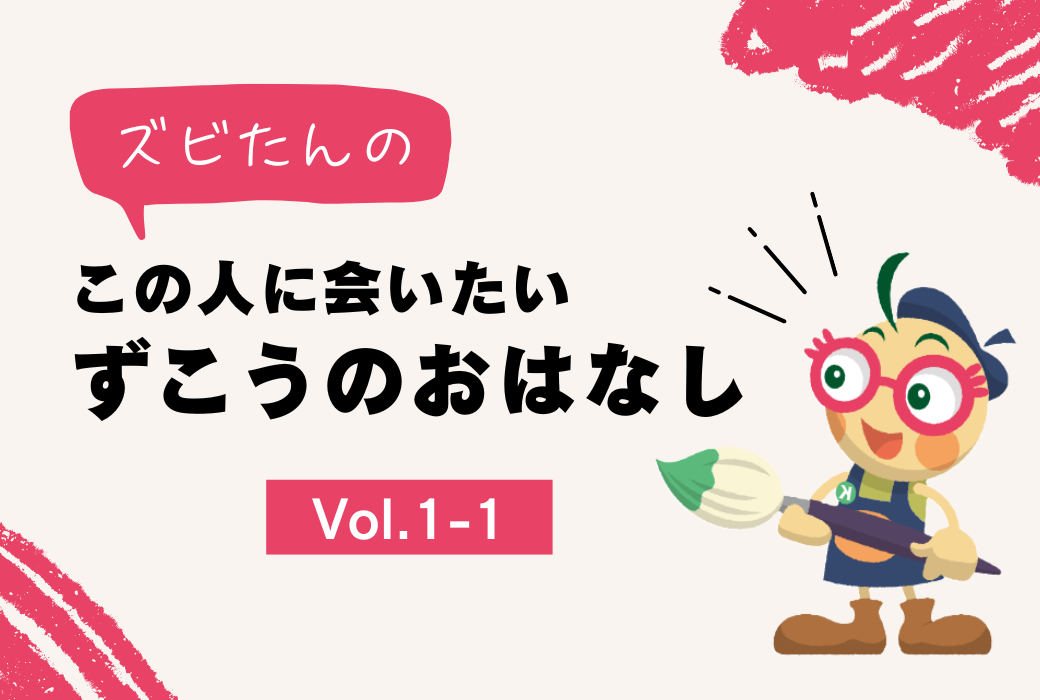 『ズビたんの この人に会いたい ずこうのおはなし』Vol.1-1