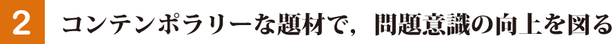 コンテンポラリーな題材で，問題意識の向上を図る