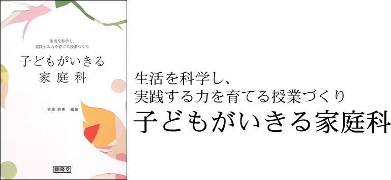 生活を科学し，実践する力を育てる授業づくり　子どもがいきる家庭科