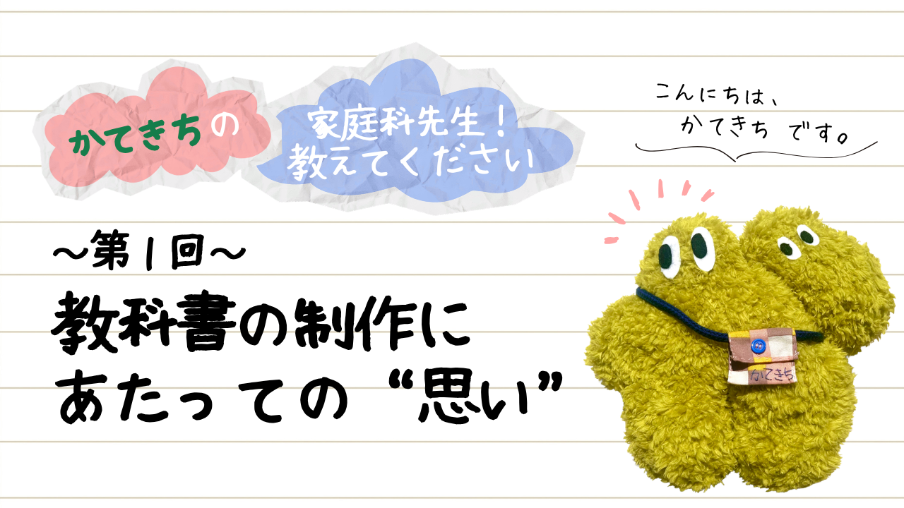 かてきちの家庭科先生！教えてください 第1回 教科書の制作にあたっての